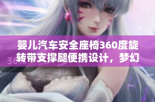 婴儿汽车安全座椅360度旋转带支撑腿便携设计，梦幻旅行者必备选择
