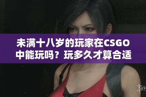 未满十八岁的玩家在CSGO中能玩吗？玩多久才算合适？
