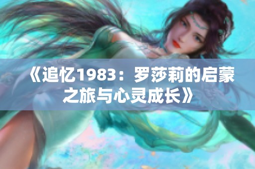 《追忆1983：罗莎莉的启蒙之旅与心灵成长》