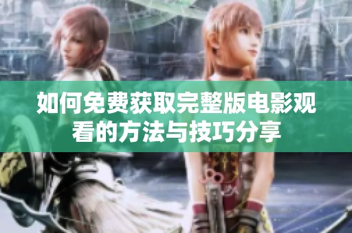 如何免费获取完整版电影观看的方法与技巧分享