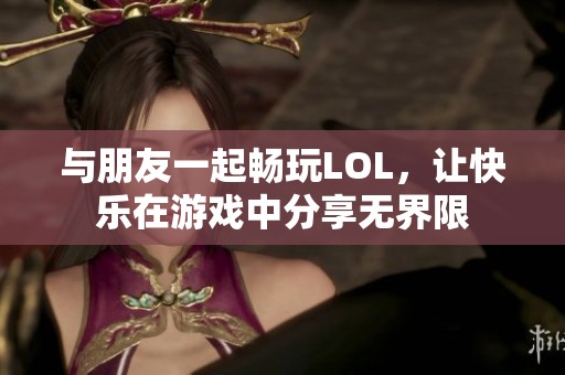 与朋友一起畅玩LOL，让快乐在游戏中分享无界限