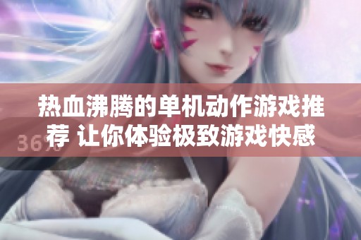 热血沸腾的单机动作游戏推荐 让你体验极致游戏快感