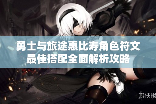 勇士与旅途惠比寿角色符文最佳搭配全面解析攻略