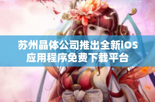 苏州晶体公司推出全新iOS应用程序免费下载平台