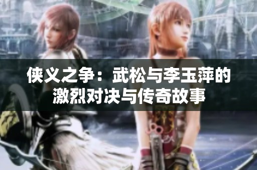 侠义之争：武松与李玉萍的激烈对决与传奇故事