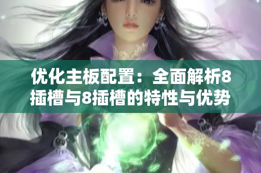 优化主板配置：全面解析8插槽与8插槽的特性与优势