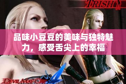 品味小豆豆的美味与独特魅力，感受舌尖上的幸福
