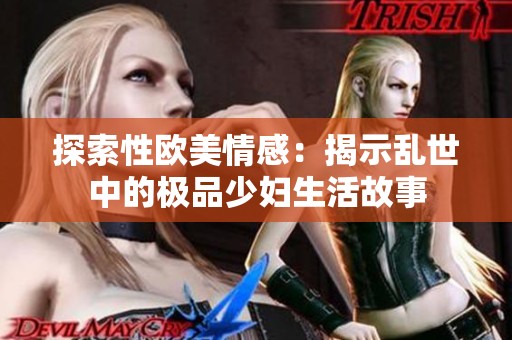 探索性欧美情感：揭示乱世中的极品少妇生活故事