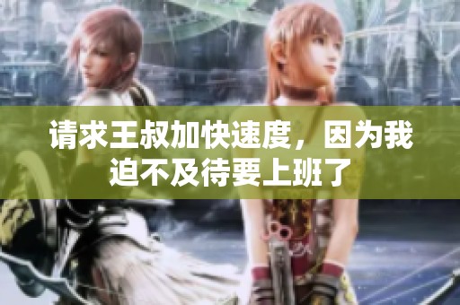 请求王叔加快速度，因为我迫不及待要上班了