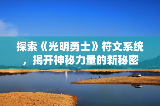 探索《光明勇士》符文系统，揭开神秘力量的新秘密