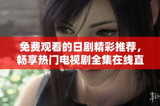 免费观看的日剧精彩推荐，畅享热门电视剧全集在线直播