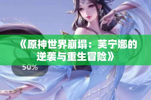 《原神世界崩塌：芙宁娜的逆袭与重生冒险》