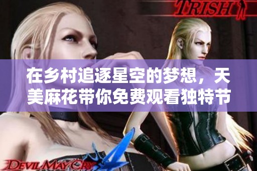 在乡村追逐星空的梦想，天美麻花带你免费观看独特节目