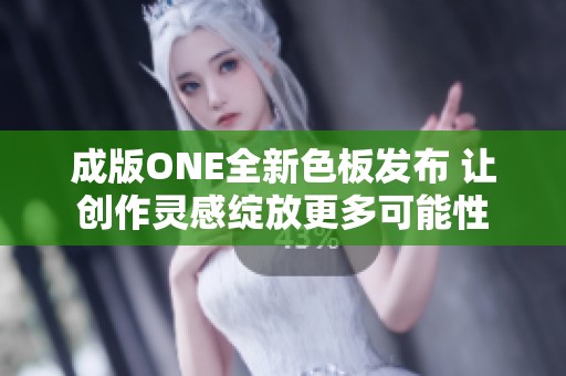 成版ONE全新色板发布 让创作灵感绽放更多可能性
