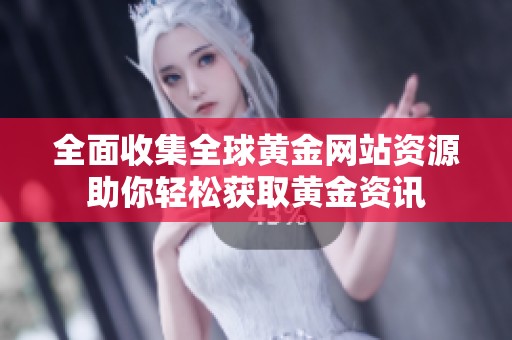 全面收集全球黄金网站资源助你轻松获取黄金资讯