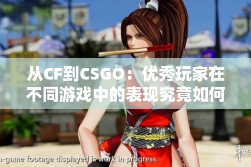 从CF到CSGO：优秀玩家在不同游戏中的表现究竟如何？