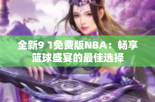 全新9 1免费版NBA：畅享篮球盛宴的最佳选择