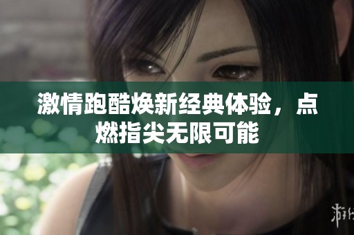 激情跑酷焕新经典体验，点燃指尖无限可能
