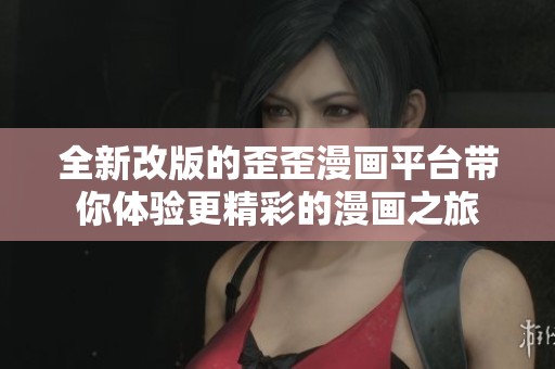 全新改版的歪歪漫画平台带你体验更精彩的漫画之旅