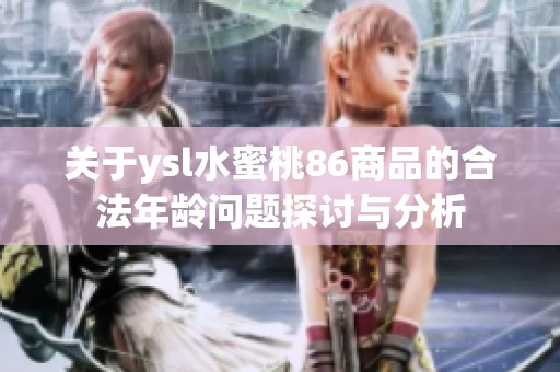 关于ysl水蜜桃86商品的合法年龄问题探讨与分析