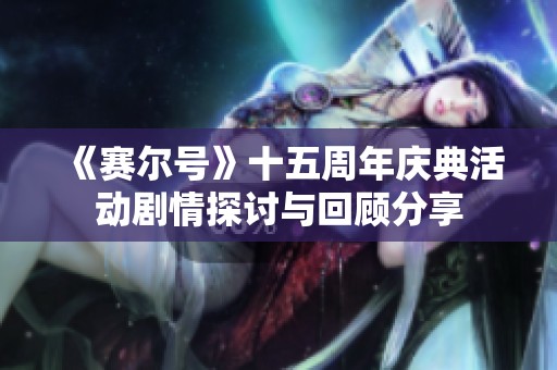 《赛尔号》十五周年庆典活动剧情探讨与回顾分享