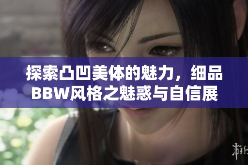探索凸凹美体的魅力，细品BBW风格之魅惑与自信展现