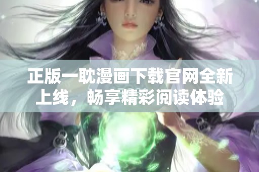正版一耽漫画下载官网全新上线，畅享精彩阅读体验