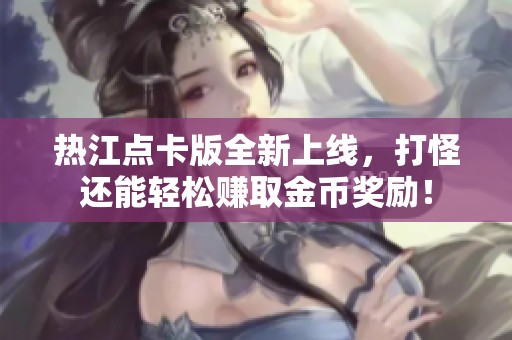 热江点卡版全新上线，打怪还能轻松赚取金币奖励！