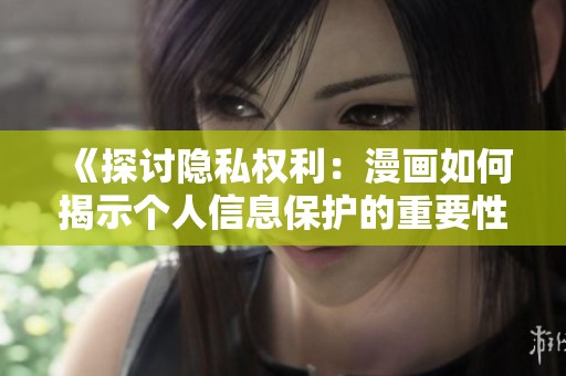 《探讨隐私权利：漫画如何揭示个人信息保护的重要性》