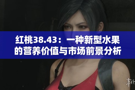 红桃38.43：一种新型水果的营养价值与市场前景分析