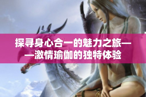 探寻身心合一的魅力之旅——激情瑜伽的独特体验