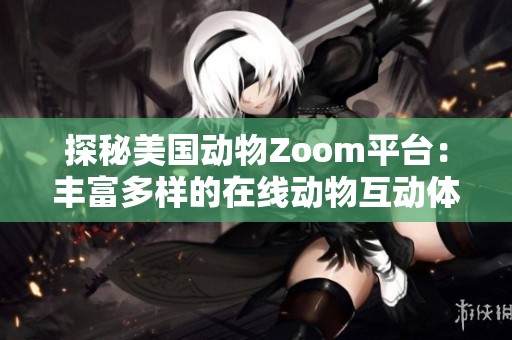 探秘美国动物Zoom平台：丰富多样的在线动物互动体验