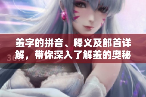 羞字的拼音、释义及部首详解，带你深入了解羞的奥秘