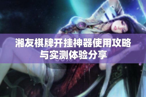 湘友棋牌开挂神器使用攻略与实测体验分享