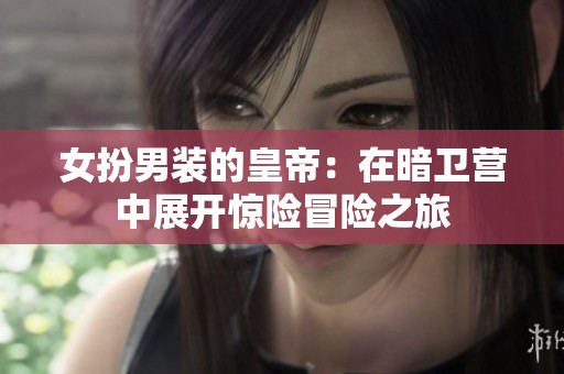 女扮男装的皇帝：在暗卫营中展开惊险冒险之旅