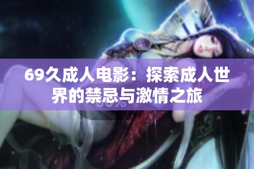 69久成人电影：探索成人世界的禁忌与激情之旅
