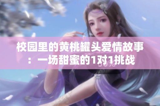 校园里的黄桃罐头爱情故事：一场甜蜜的1对1挑战