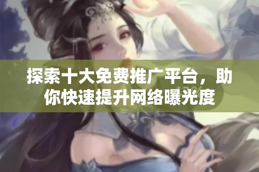 探索十大免费推广平台，助你快速提升网络曝光度