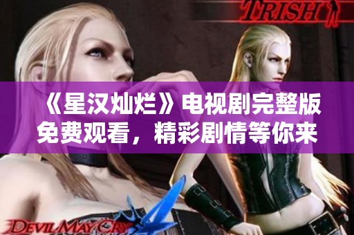《星汉灿烂》电视剧完整版免费观看，精彩剧情等你来欣赏