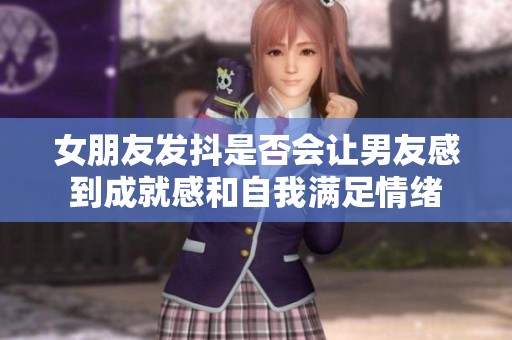 女朋友发抖是否会让男友感到成就感和自我满足情绪