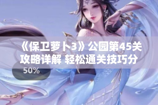 《保卫萝卜3》公园第45关攻略详解 轻松通关技巧分享