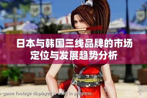 日本与韩国三线品牌的市场定位与发展趋势分析