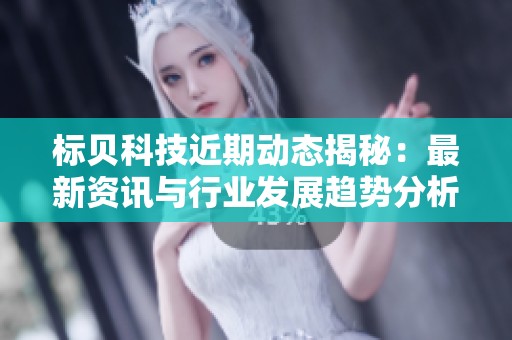标贝科技近期动态揭秘：最新资讯与行业发展趋势分析