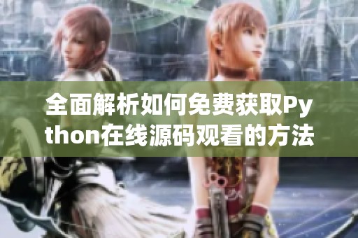 全面解析如何免费获取Python在线源码观看的方法与技巧