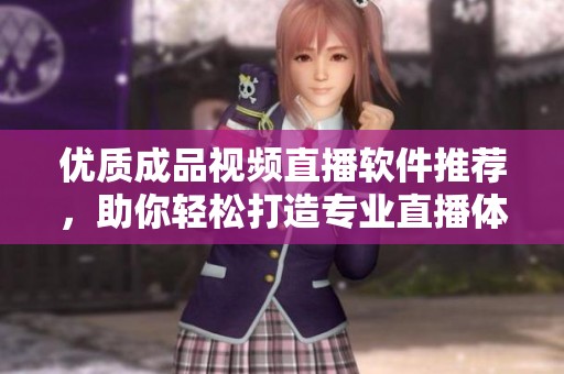 优质成品视频直播软件推荐，助你轻松打造专业直播体验