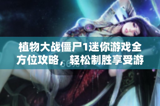 植物大战僵尸1迷你游戏全方位攻略，轻松制胜享受游戏乐趣