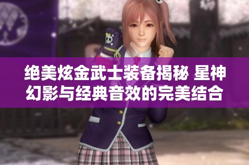 绝美炫金武士装备揭秘 星神幻影与经典音效的完美结合