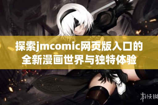 探索jmcomic网页版入口的全新漫画世界与独特体验