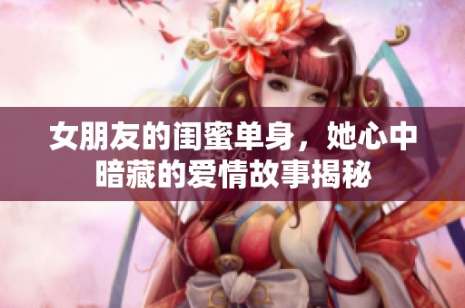 女朋友的闺蜜单身，她心中暗藏的爱情故事揭秘