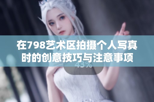 在798艺术区拍摄个人写真时的创意技巧与注意事项